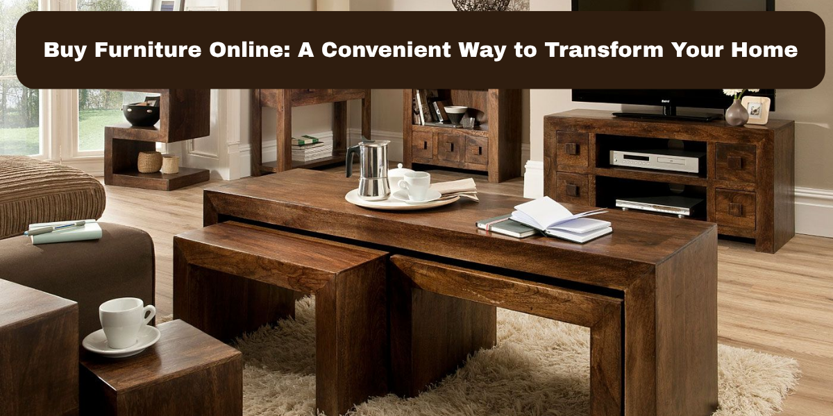 Buy Furniture Online: A Convenient Way to Transform Your Home